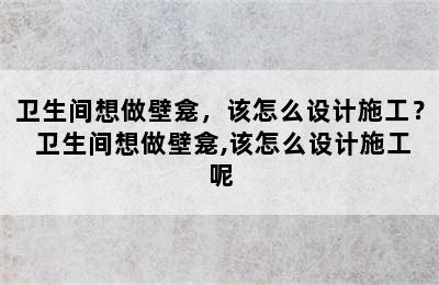 卫生间想做壁龛，该怎么设计施工？ 卫生间想做壁龛,该怎么设计施工呢